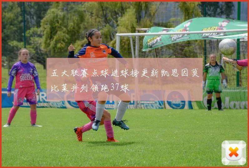 五大联赛点球进球榜更新凯恩因莫比莱并列领跑37球