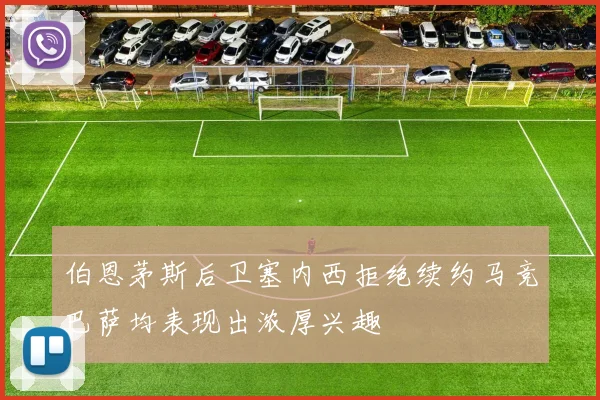 伯恩茅斯后卫塞内西拒绝续约马竞巴萨均表现出浓厚兴趣