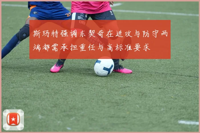 斯玛特强调东契奇在进攻与防守两端都需承担重任与高标准要求