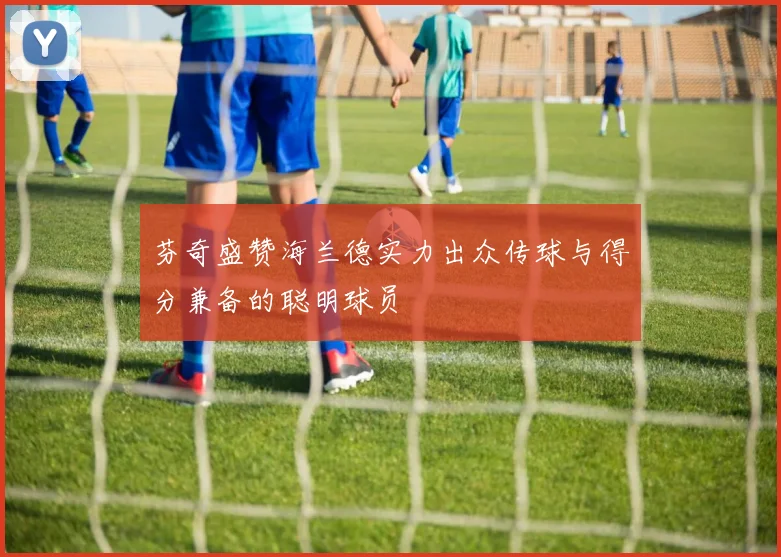芬奇盛赞海兰德实力出众传球与得分兼备的聪明球员