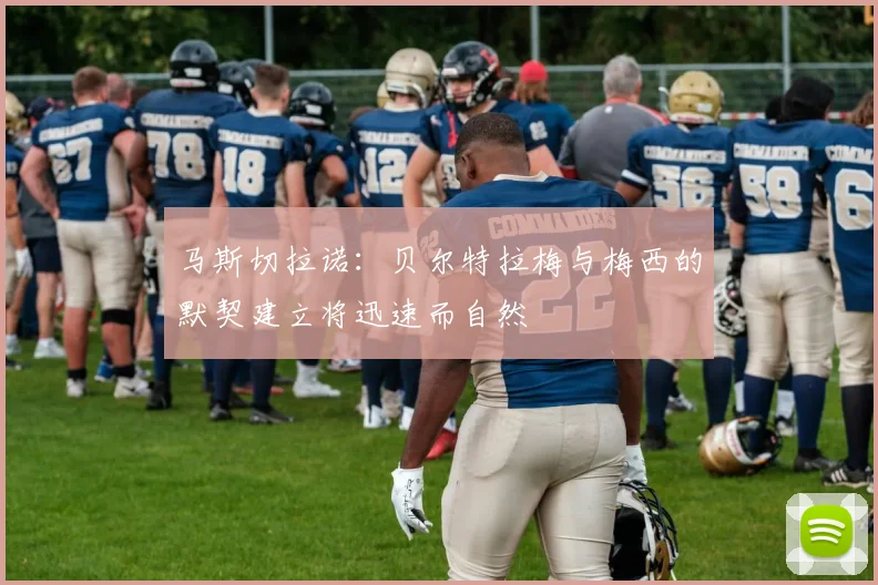 马斯切拉诺：贝尔特拉梅与梅西的默契建立将迅速而自然