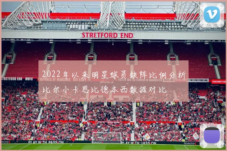 2022年以来明星球员缺阵比例分析比尔小卡恩比德本西数据对比