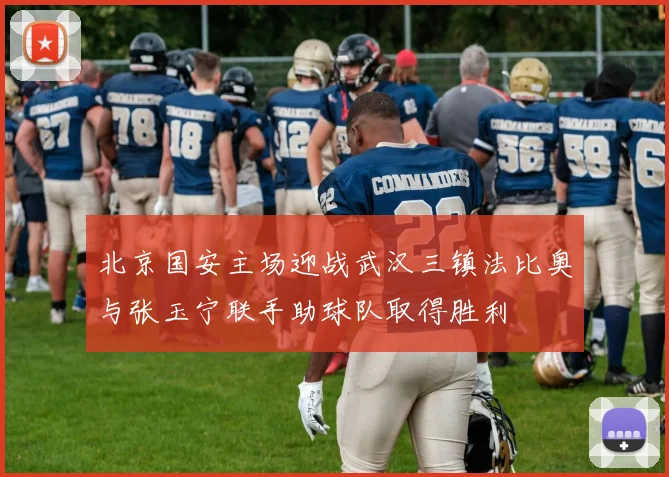 北京国安主场迎战武汉三镇法比奥与张玉宁联手助球队取得胜利