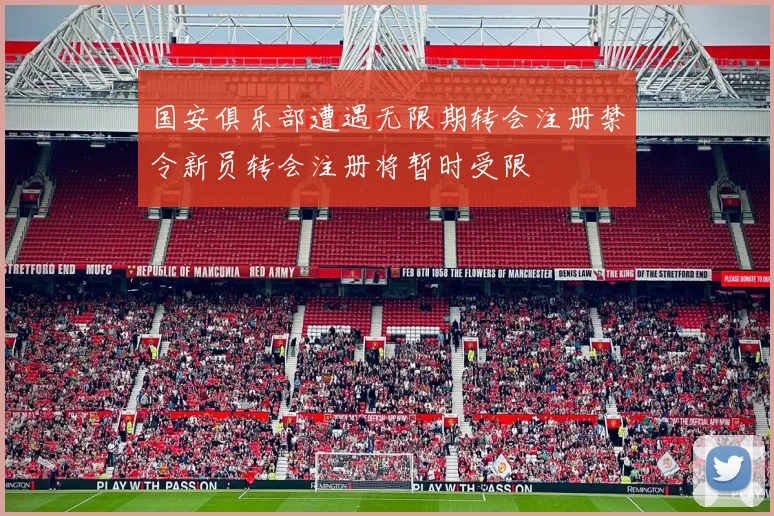国安俱乐部遭遇无限期转会注册禁令新员转会注册将暂时受限