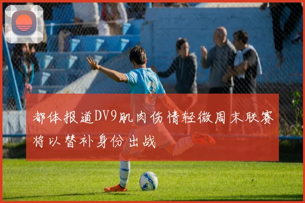 都体报道DV9肌肉伤情轻微周末联赛将以替补身份出战