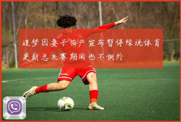 追梦因妻子临产宣布暂停绿说体育更新总决赛期间也不例外