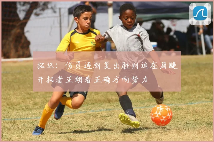拓记：伤员逐渐复出胜利迫在眉睫开拓者正朝着正确方向努力