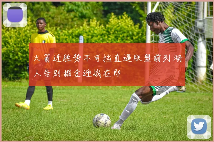 火箭连胜势不可挡直逼联盟前列湖人告别掘金迎战在即