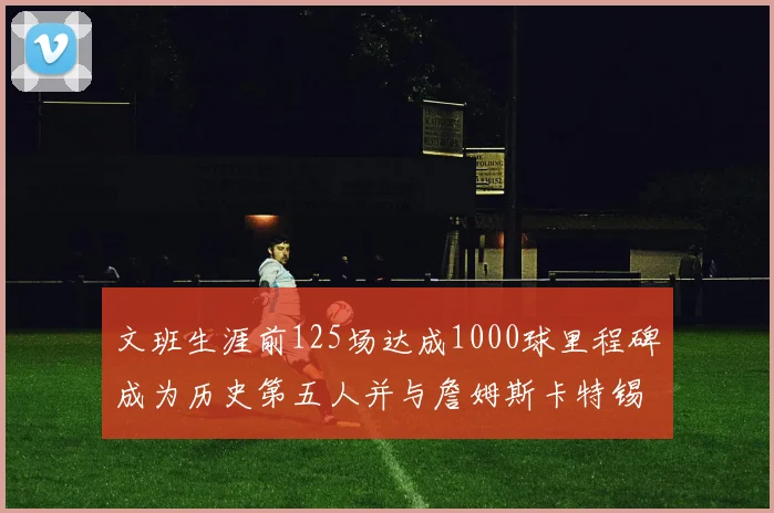 文班生涯前125场达成1000球里程碑成为历史第五人并与詹姆斯卡特锡安齐名