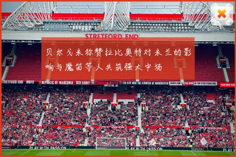 贝尔戈米称赞拉比奥特对米兰的影响与魔笛等人共筑强大中场