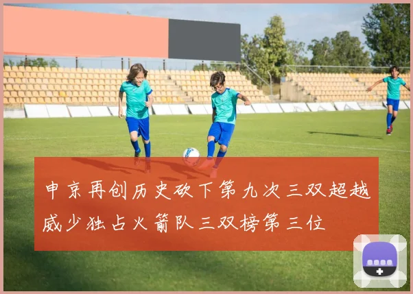 申京再创历史砍下第九次三双超越威少独占火箭队三双榜第三位