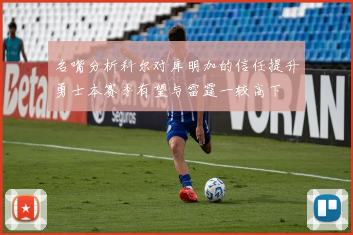 名嘴分析科尔对库明加的信任提升勇士本赛季有望与雷霆一较高下